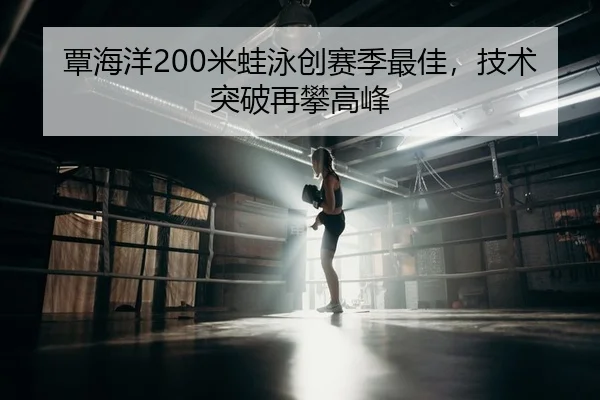 覃海洋200米蛙泳创赛季最佳，技术突破再攀高峰